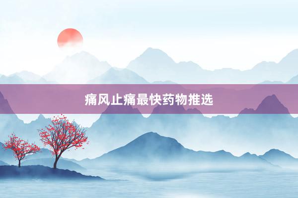 痛风止痛最快药物推选