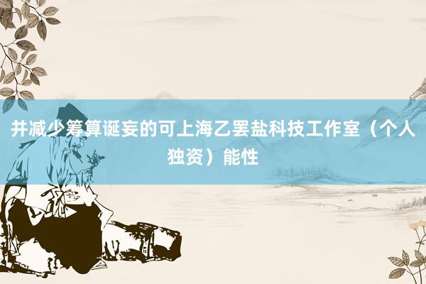 并减少筹算诞妄的可上海乙罢盐科技工作室(个人独资)能性